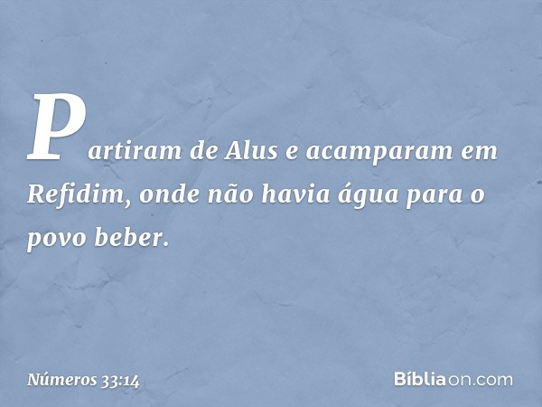 Partiram de Alus e acamparam em Refidim, onde não havia água para o povo beber. -- Números 33:14