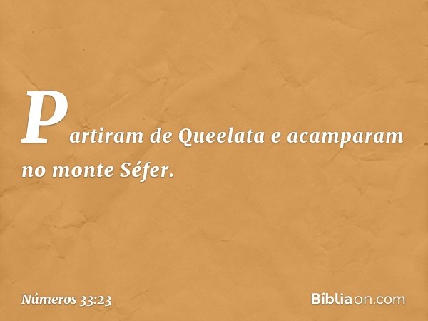 Partiram de Queelata e acamparam no monte Séfer. -- Números 33:23