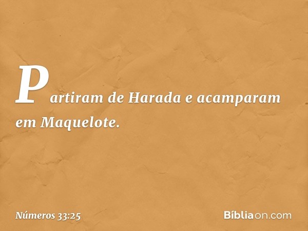 Partiram de Harada e acamparam em Maquelote. -- Números 33:25