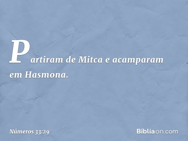 Partiram de Mitca e acamparam em Hasmona. -- Números 33:29