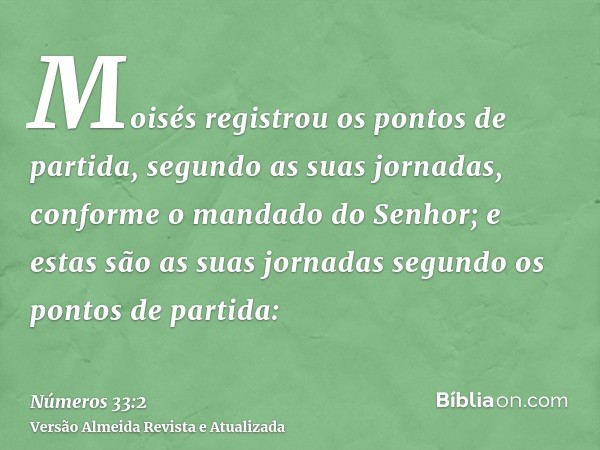 Moisés registrou os pontos de partida, segundo as suas jornadas, conforme o mandado do Senhor; e estas são as suas jornadas segundo os pontos de partida: