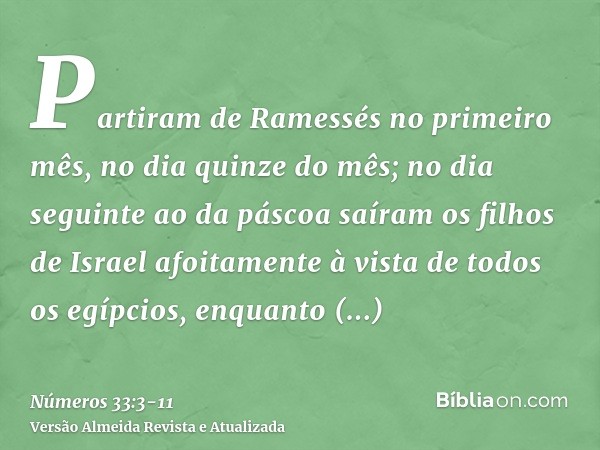 Partiram de Ramessés no primeiro mês, no dia quinze do mês; no dia seguinte ao da páscoa saíram os filhos de Israel afoitamente à vista de todos os egípcios,enq