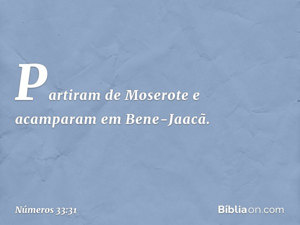 Partiram de Moserote e acamparam em Bene-Jaacã. -- Números 33:31