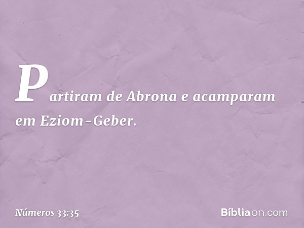 Partiram de Abrona e acamparam em Eziom-Geber. -- Números 33:35