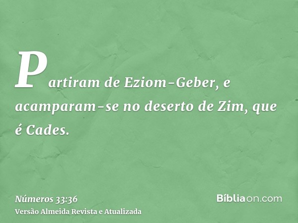 Partiram de Eziom-Geber, e acamparam-se no deserto de Zim, que é Cades.