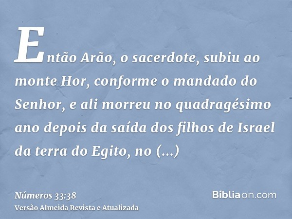 Então Arão, o sacerdote, subiu ao monte Hor, conforme o mandado do Senhor, e ali morreu no quadragésimo ano depois da saída dos filhos de Israel da terra do Egi