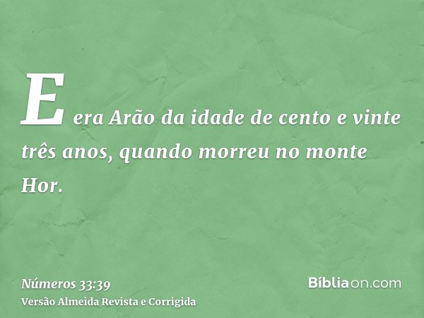 E era Arão da idade de cento e vinte três anos, quando morreu no monte Hor.