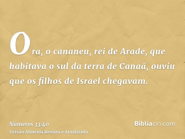 Ora, o cananeu, rei de Arade, que habitava o sul da terra de Canaã, ouviu que os filhos de Israel chegavam.