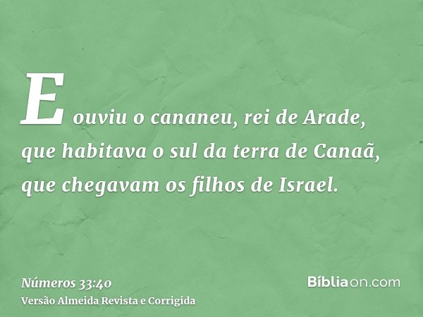 E ouviu o cananeu, rei de Arade, que habitava o sul da terra de Canaã, que chegavam os filhos de Israel.