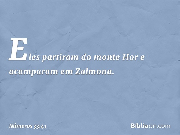 Eles partiram do monte Hor e acamparam em Zalmona. -- Números 33:41