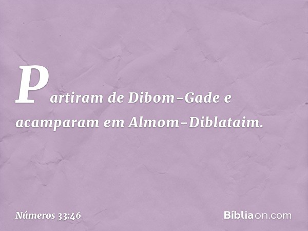 Partiram de Dibom-Gade e acamparam em Almom-Diblataim. -- Números 33:46