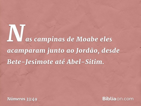 Nas campinas de Moabe eles acamparam junto ao Jordão, desde Bete-Jesimote até Abel-Sitim. -- Números 33:49