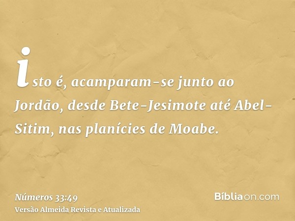 isto é, acamparam-se junto ao Jordão, desde Bete-Jesimote até Abel-Sitim, nas planícies de Moabe.