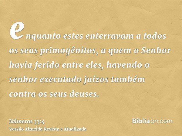 enquanto estes enterravam a todos os seus primogênitos, a quem o Senhor havia ferido entre eles, havendo o senhor executado juízos também contra os seus deuses.