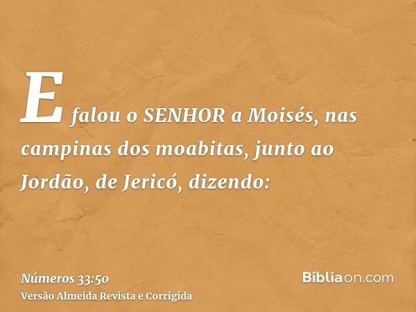 E falou o SENHOR a Moisés, nas campinas dos moabitas, junto ao Jordão, de Jericó, dizendo: