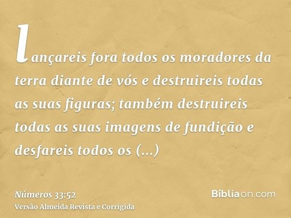 lançareis fora todos os moradores da terra diante de vós e destruireis todas as suas figuras; também destruireis todas as suas imagens de fundição e desfareis t