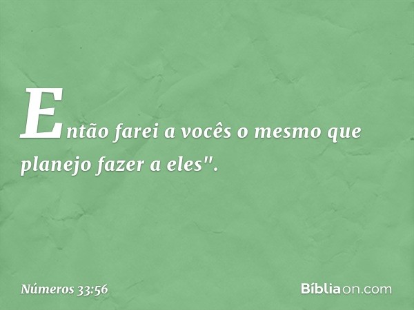 Então farei a vocês o mesmo que planejo fazer a eles". -- Números 33:56