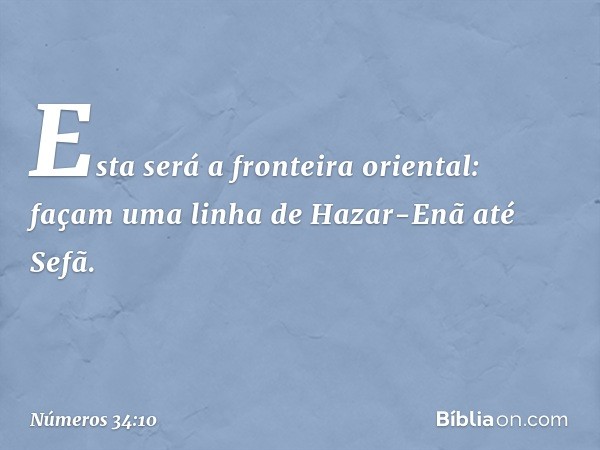 Esta será a fronteira oriental: façam uma linha de Hazar-Enã até Sefã. -- Números 34:10