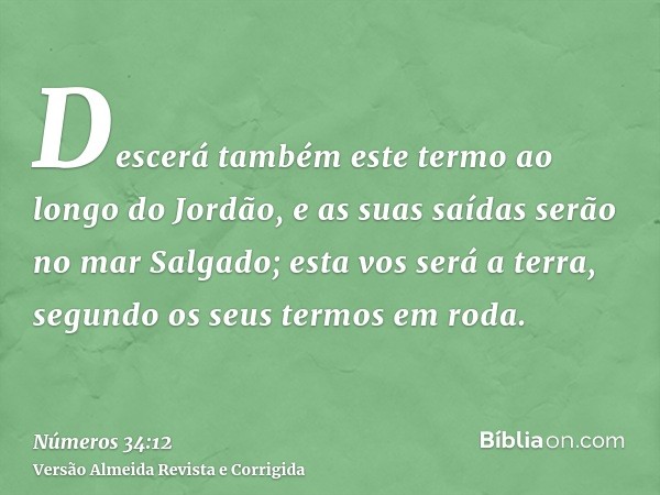 Descerá também este termo ao longo do Jordão, e as suas saídas serão no mar Salgado; esta vos será a terra, segundo os seus termos em roda.