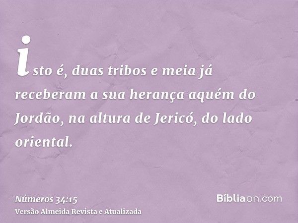 isto é, duas tribos e meia já receberam a sua herança aquém do Jordão, na altura de Jericó, do lado oriental.