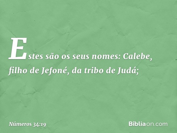 Estes são os seus nomes:
Calebe, filho de Jefoné,
da tribo de Judá; -- Números 34:19