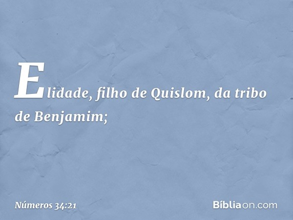 Elidade, filho de Quislom,
da tribo de Benjamim; -- Números 34:21