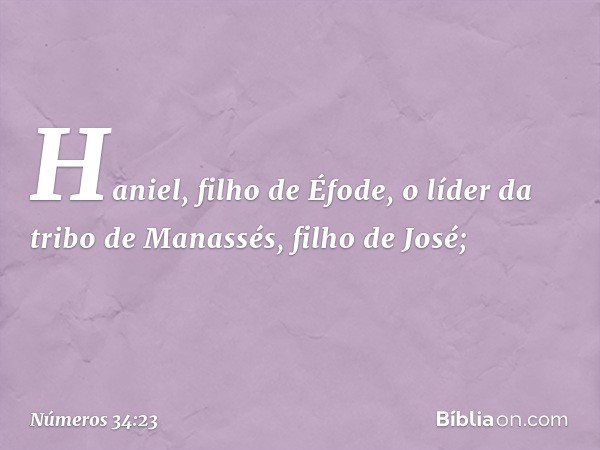 Haniel, filho de Éfode,
o líder da tribo de Manassés,
filho de José; -- Números 34:23