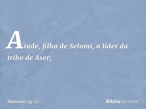 Aiúde, filho de Selomi,
o líder da tribo de Aser; -- Números 34:27