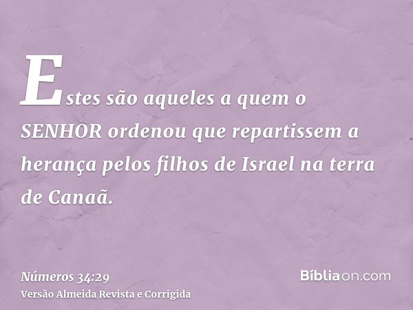 Estes são aqueles a quem o SENHOR ordenou que repartissem a herança pelos filhos de Israel na terra de Canaã.