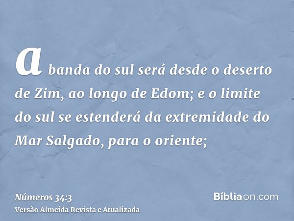 a banda do sul será desde o deserto de Zim, ao longo de Edom; e o limite do sul se estenderá da extremidade do Mar Salgado, para o oriente;