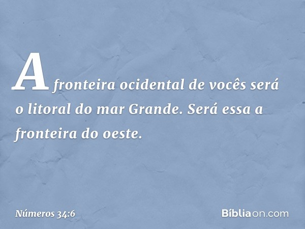 A fronteira ocidental de vocês será o litoral do mar Grande. Será essa a fronteira do oeste. -- Números 34:6