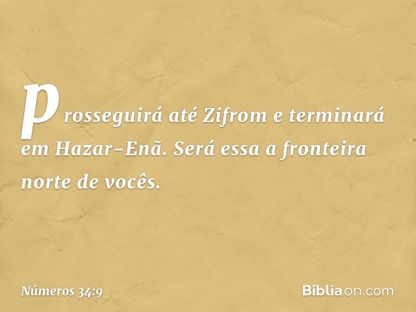 prosseguirá até Zifrom e terminará em Hazar-Enã. Será essa a fronteira norte de vocês. -- Números 34:9