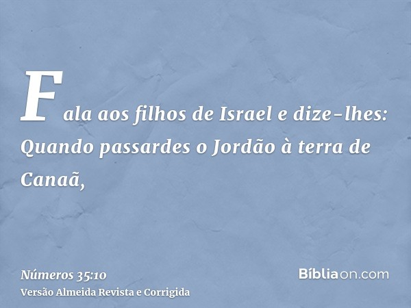 Fala aos filhos de Israel e dize-lhes: Quando passardes o Jordão à terra de Canaã,