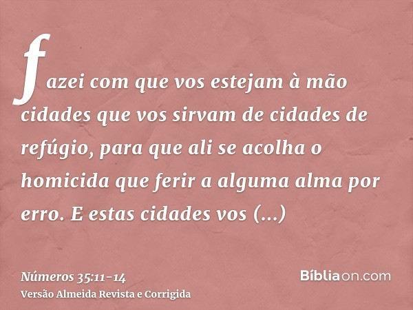 fazei com que vos estejam à mão cidades que vos sirvam de cidades de refúgio, para que ali se acolha o homicida que ferir a alguma alma por erro.E estas cidades