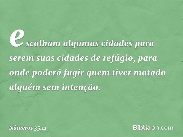 escolham algumas cidades para serem suas cidades de refúgio, para onde poderá fugir quem tiver matado alguém sem intenção. -- Números 35:11