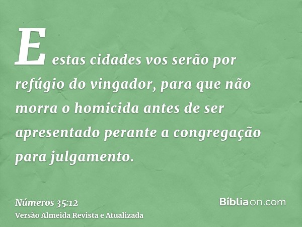 E estas cidades vos serão por refúgio do vingador, para que não morra o homicida antes de ser apresentado perante a congregação para julgamento.