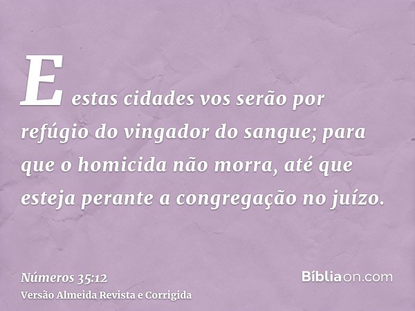 E estas cidades vos serão por refúgio do vingador do sangue; para que o homicida não morra, até que esteja perante a congregação no juízo.