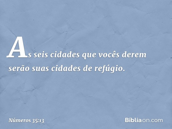 As seis cidades que vocês derem serão suas cidades de refúgio. -- Números 35:13