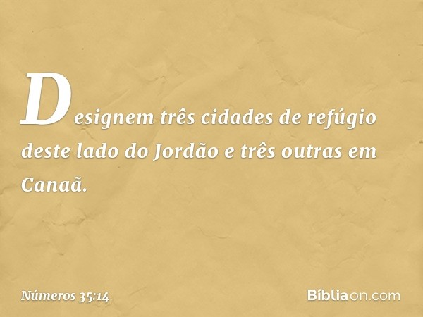 Designem três cidades de refúgio deste lado do Jordão e três outras em Canaã. -- Números 35:14