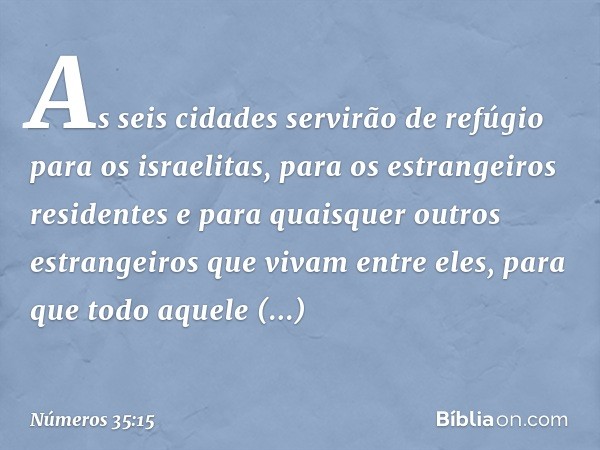 As seis cidades servirão de refúgio para os israelitas, para os estrangeiros residentes e para quaisquer outros estrangeiros que vivam entre eles, para que todo