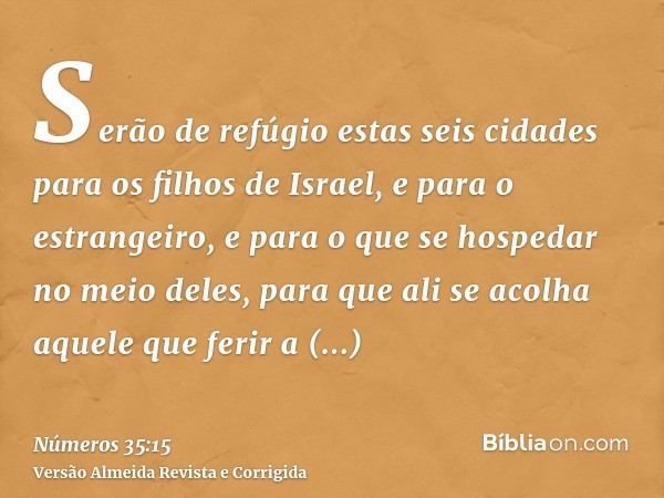Serão de refúgio estas seis cidades para os filhos de Israel, e para o estrangeiro, e para o que se hospedar no meio deles, para que ali se acolha aquele que fe