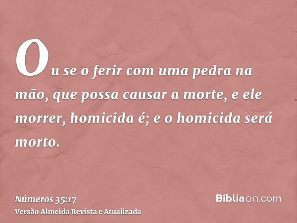 Ou se o ferir com uma pedra na mão, que possa causar a morte, e ele morrer, homicida é; e o homicida será morto.