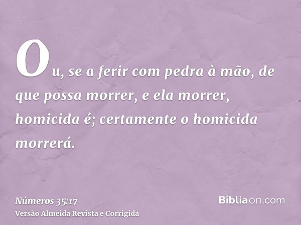 Ou, se a ferir com pedra à mão, de que possa morrer, e ela morrer, homicida é; certamente o homicida morrerá.