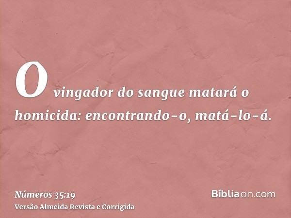 O vingador do sangue matará o homicida: encontrando-o, matá-lo-á.