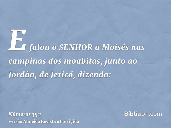 E falou o SENHOR a Moisés nas campinas dos moabitas, junto ao Jordão, de Jericó, dizendo: