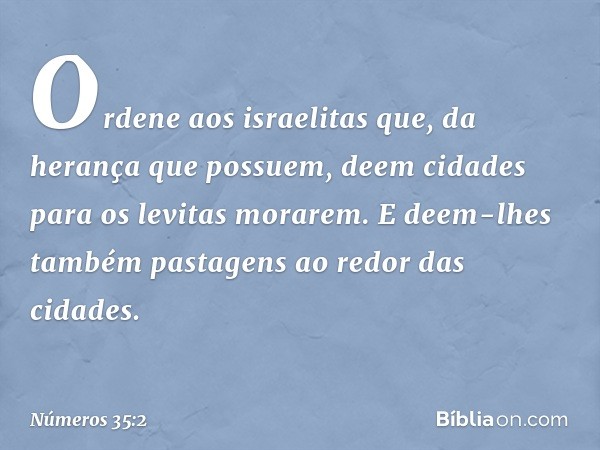 "Ordene aos israelitas que, da herança que possuem, deem cidades para os levitas morarem. E deem-lhes também pastagens ao redor das cidades. -- Números 35:2