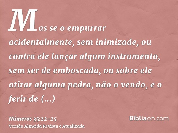 Mas se o empurrar acidentalmente, sem inimizade, ou contra ele lançar algum instrumento, sem ser de emboscada,ou sobre ele atirar alguma pedra, não o vendo, e o