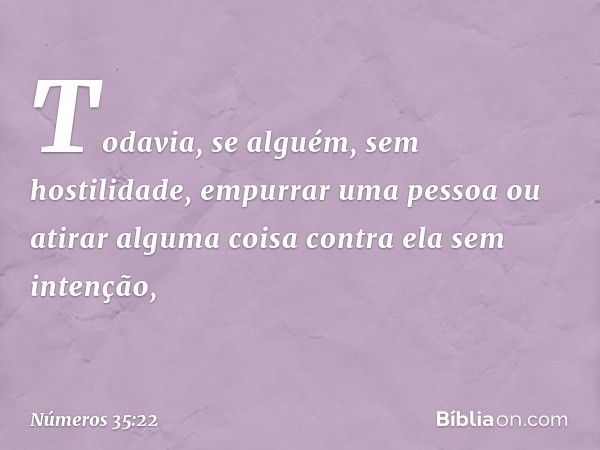 "Todavia, se alguém, sem hostilidade, empurrar uma pessoa ou atirar alguma coisa contra ela sem intenção, -- Números 35:22