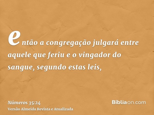 então a congregação julgará entre aquele que feriu e o vingador do sangue, segundo estas leis,