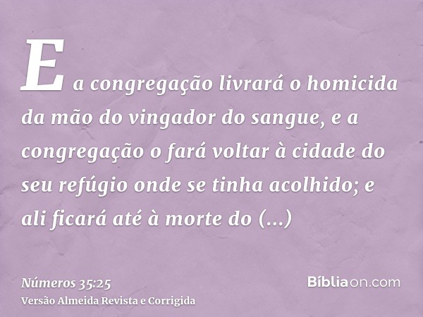 E a congregação livrará o homicida da mão do vingador do sangue, e a congregação o fará voltar à cidade do seu refúgio onde se tinha acolhido; e ali ficará até 